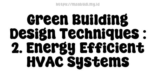 Green Building Design Techniques : 2. Energy-Efficient HVAC Systems