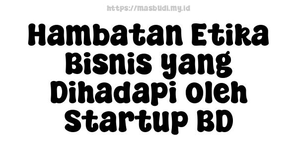 Hambatan Etika Bisnis yang Dihadapi oleh Startup BD