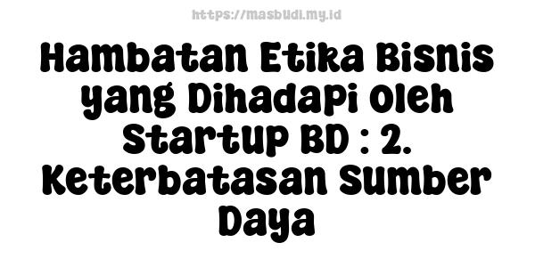 Hambatan Etika Bisnis yang Dihadapi oleh Startup BD : 2. Keterbatasan Sumber Daya