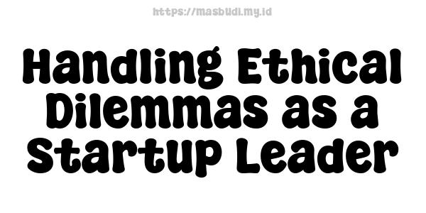 Handling Ethical Dilemmas as a Startup Leader