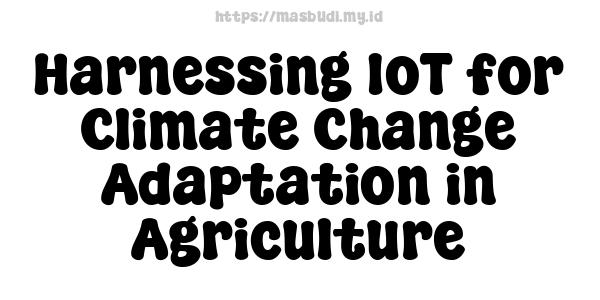 Harnessing IoT for Climate Change Adaptation in Agriculture