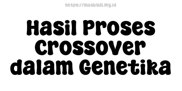 Hasil Proses Crossover dalam Genetika