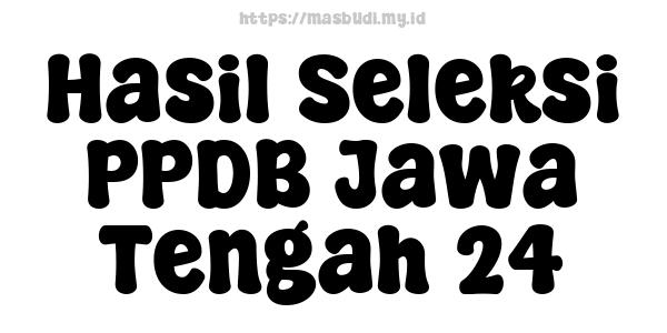 Hasil Seleksi PPDB Jawa Tengah 24