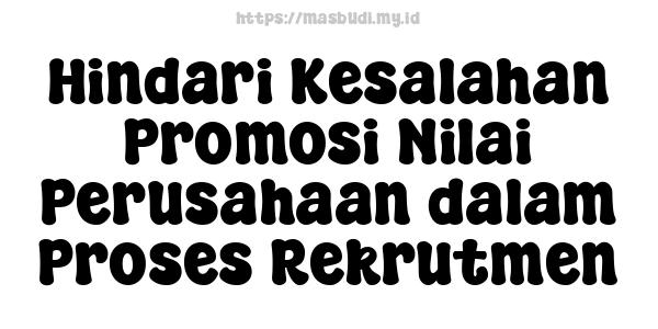 Hindari Kesalahan Promosi Nilai Perusahaan dalam Proses Rekrutmen