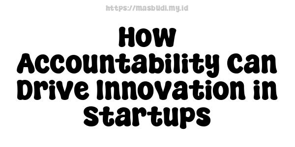 How Accountability Can Drive Innovation in Startups