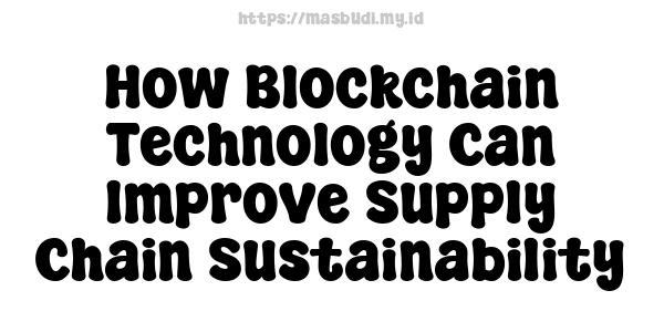 How Blockchain Technology Can Improve Supply Chain Sustainability