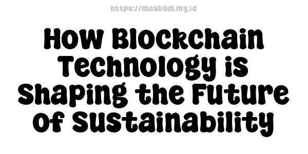 How Blockchain Technology is Shaping the Future of Sustainability