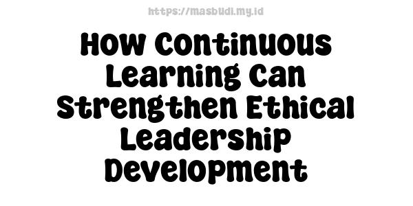 How Continuous Learning Can Strengthen Ethical Leadership Development