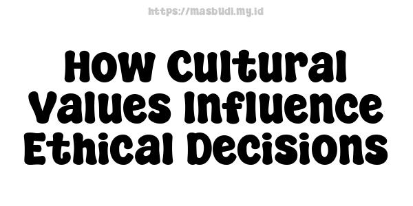 How Cultural Values Influence Ethical Decisions