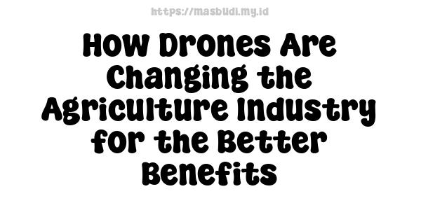 How Drones Are Changing the Agriculture Industry for the Better Benefits