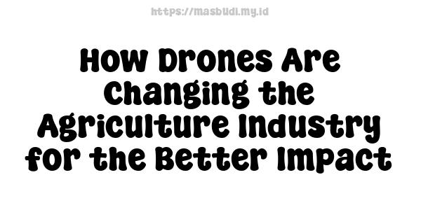 How Drones Are Changing the Agriculture Industry for the Better Impact