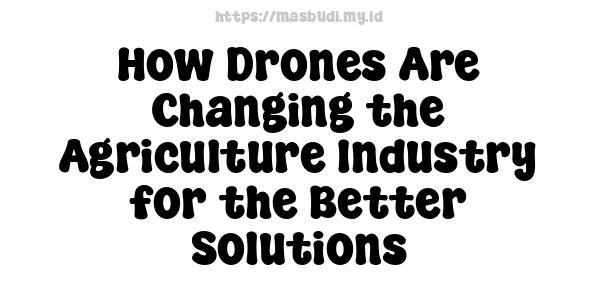 How Drones Are Changing the Agriculture Industry for the Better Solutions