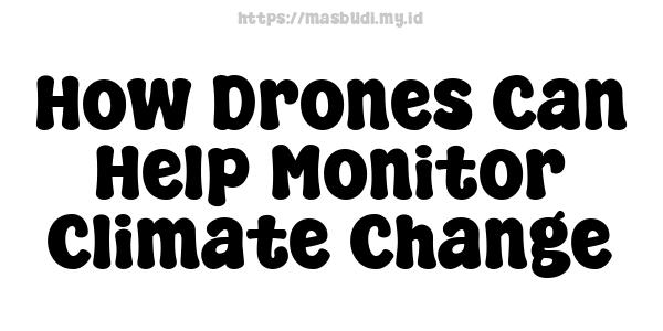 How Drones Can Help Monitor Climate Change