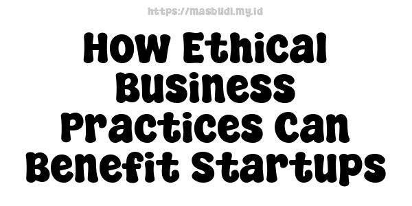 How Ethical Business Practices Can Benefit Startups