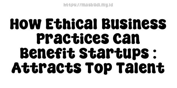 How Ethical Business Practices Can Benefit Startups : Attracts Top Talent