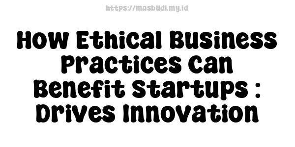 How Ethical Business Practices Can Benefit Startups : Drives Innovation