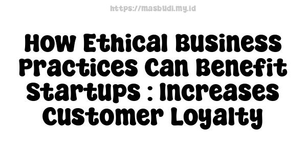 How Ethical Business Practices Can Benefit Startups : Increases Customer Loyalty