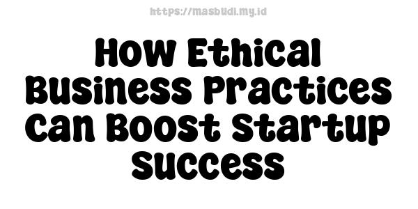 How Ethical Business Practices Can Boost Startup Success