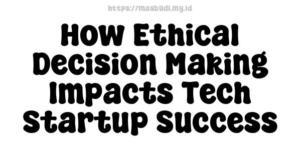 How Ethical Decision Making Impacts Tech Startup Success