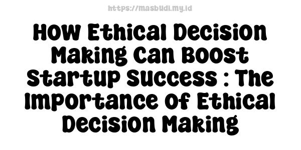 How Ethical Decision-Making Can Boost Startup Success : The Importance of Ethical Decision-Making