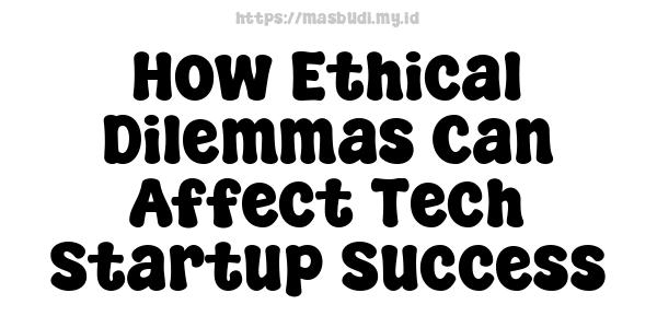 How Ethical Dilemmas Can Affect Tech Startup Success