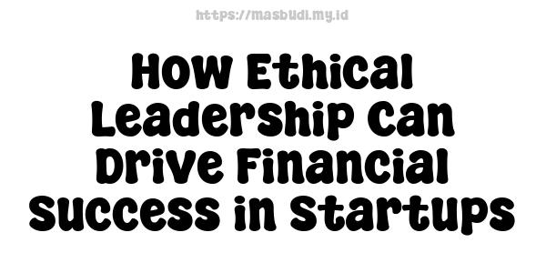 How Ethical Leadership Can Drive Financial Success in Startups