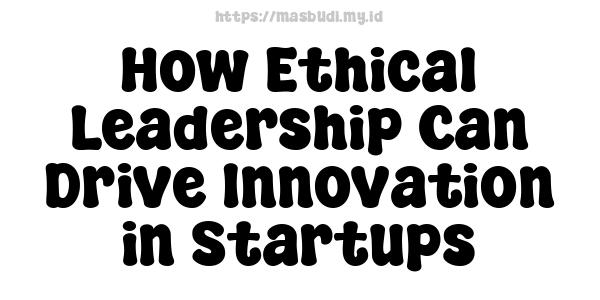 How Ethical Leadership Can Drive Innovation in Startups