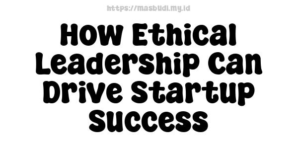 How Ethical Leadership Can Drive Startup Success