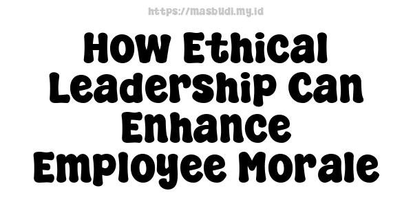 How Ethical Leadership Can Enhance Employee Morale