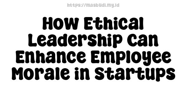 How Ethical Leadership Can Enhance Employee Morale in Startups