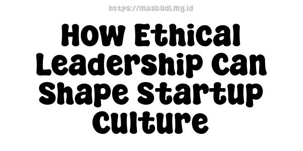 How Ethical Leadership Can Shape Startup Culture