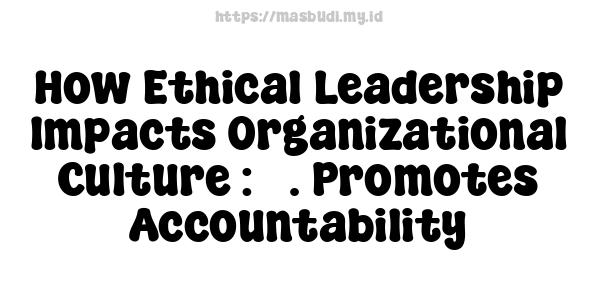 How Ethical Leadership Impacts Organizational Culture : 3. Promotes Accountability