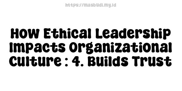 How Ethical Leadership Impacts Organizational Culture : 4. Builds Trust