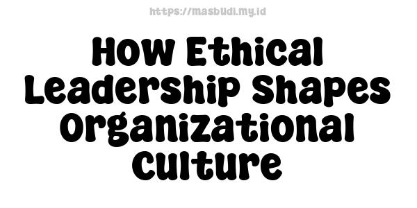 How Ethical Leadership Shapes Organizational Culture