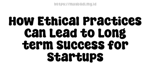 How Ethical Practices Can Lead to Long-term Success for Startups