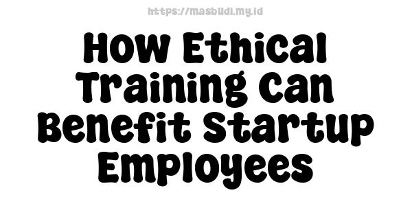 How Ethical Training Can Benefit Startup Employees