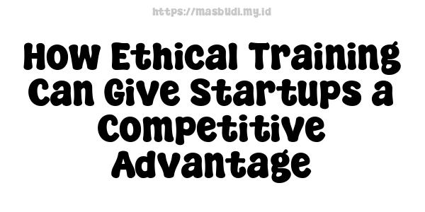 How Ethical Training Can Give Startups a Competitive Advantage