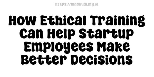 How Ethical Training Can Help Startup Employees Make Better Decisions