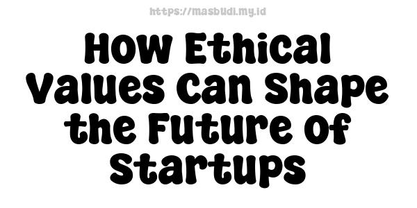 How Ethical Values Can Shape the Future of Startups