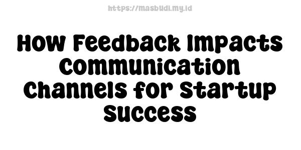 How Feedback Impacts Communication Channels for Startup Success