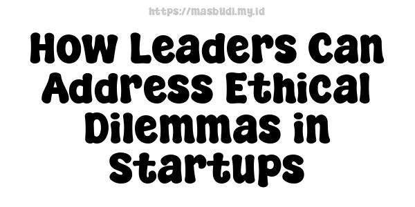 How Leaders Can Address Ethical Dilemmas in Startups