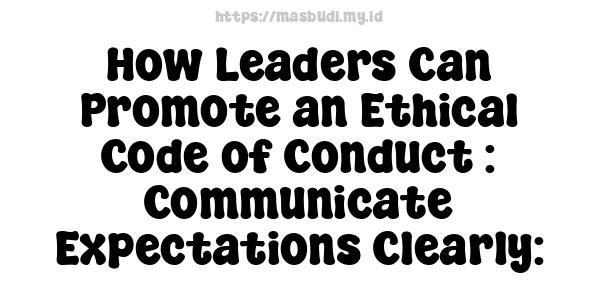 How Leaders Can Promote an Ethical Code of Conduct : Communicate Expectations Clearly: