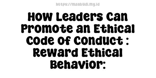 How Leaders Can Promote an Ethical Code of Conduct : Reward Ethical Behavior: