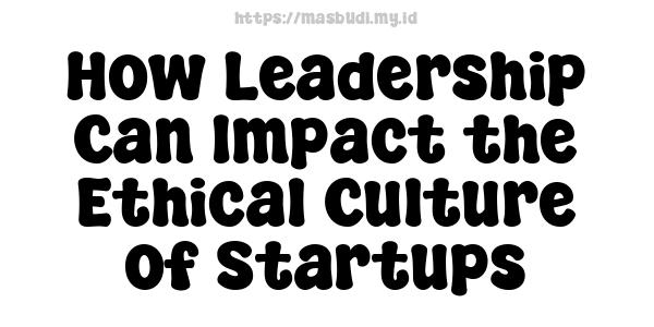 How Leadership Can Impact the Ethical Culture of Startups