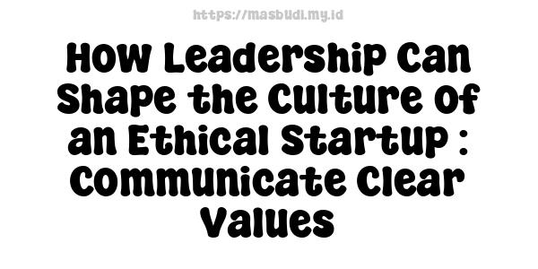 How Leadership Can Shape the Culture of an Ethical Startup : Communicate Clear Values