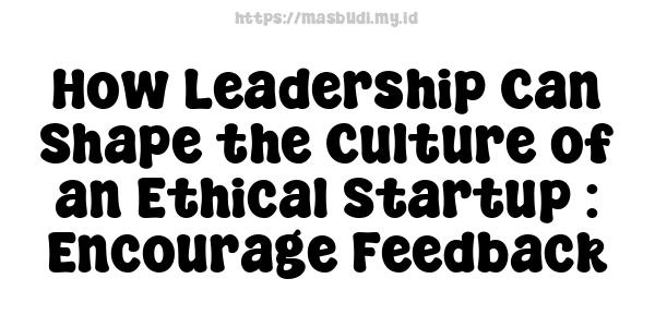 How Leadership Can Shape the Culture of an Ethical Startup : Encourage Feedback