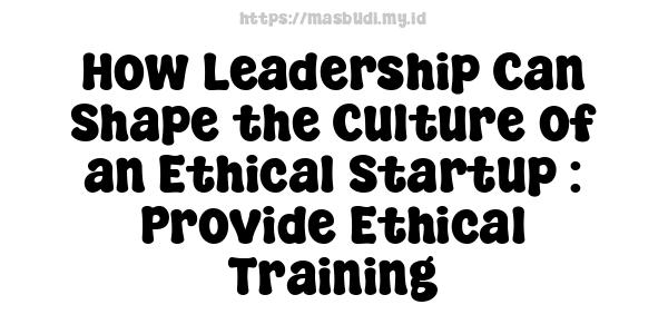 How Leadership Can Shape the Culture of an Ethical Startup : Provide Ethical Training