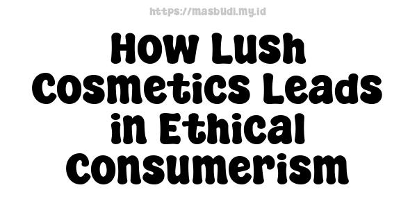 How Lush Cosmetics Leads in Ethical Consumerism