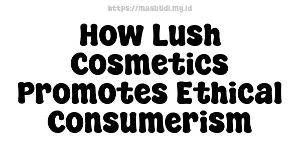 How Lush Cosmetics Promotes Ethical Consumerism