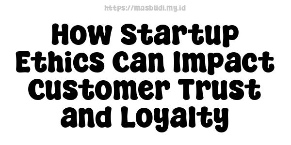 How Startup Ethics Can Impact Customer Trust and Loyalty